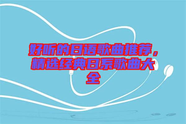 好聽的日語歌曲推薦，精選經(jīng)典日系歌曲大全
