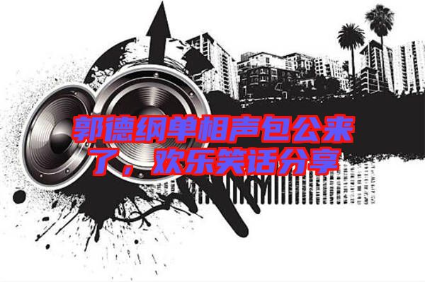 郭德綱單相聲包公來了，歡樂笑話分享