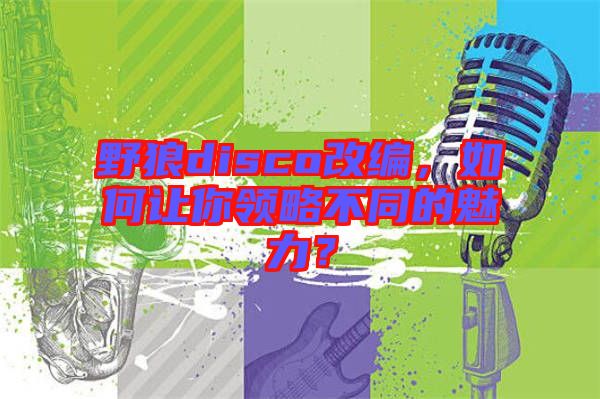 野狼disco改編，如何讓你領(lǐng)略不同的魅力？