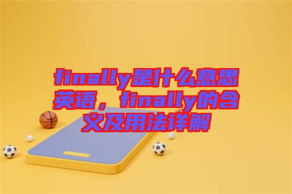 finally是什么意思英語(yǔ)，finally的含義及用法詳解