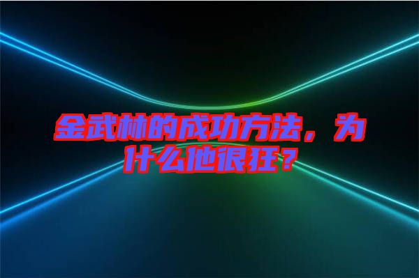 金武林的成功方法，為什么他很狂？