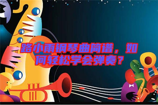 路小雨鋼琴曲簡譜，如何輕松學(xué)會彈奏？