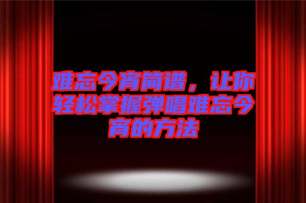 難忘今宵簡(jiǎn)譜，讓你輕松掌握彈唱難忘今宵的方法