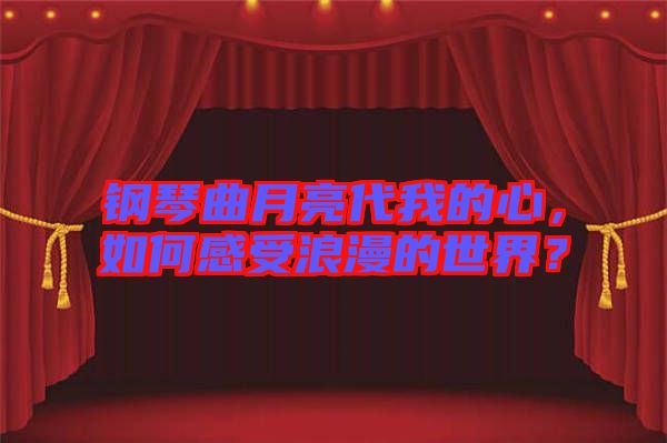 鋼琴曲月亮代我的心，如何感受浪漫的世界？