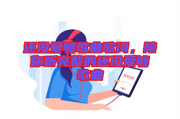 還沒愛夠歌曲歌詞，陪你聽完整的還沒愛夠歌曲