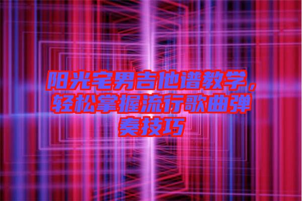 陽(yáng)光宅男吉他譜教學(xué)，輕松掌握流行歌曲彈奏技巧