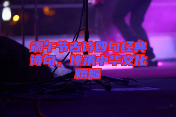 端午節(jié)古詩四句經(jīng)典詩句，傳承中華文化精髓