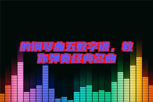 的鋼琴曲五數(shù)字譜，教你彈奏經(jīng)典名曲