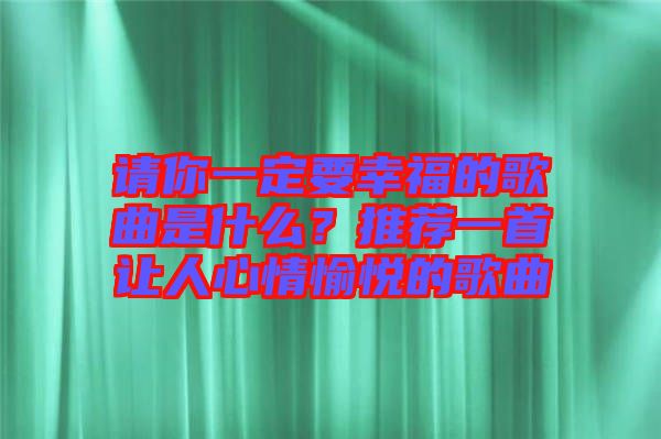 請(qǐng)你一定要幸福的歌曲是什么？推薦一首讓人心情愉悅的歌曲