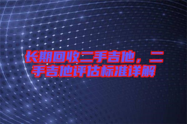 長期回收二手吉他，二手吉他評估標(biāo)準(zhǔn)詳解