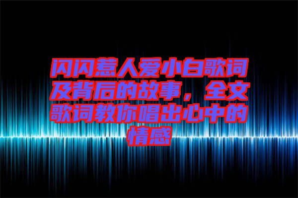閃閃惹人愛小白歌詞及背后的故事，全文歌詞教你唱出心中的情感