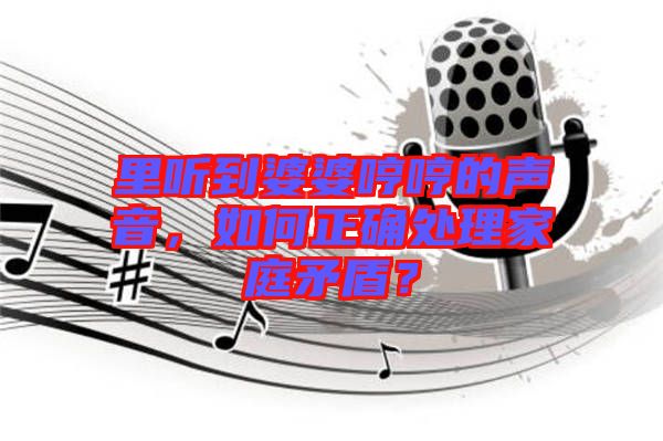 里聽(tīng)到婆婆哼哼的聲音，如何正確處理家庭矛盾？