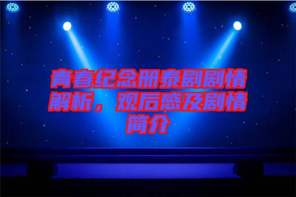 青春紀(jì)念冊泰劇劇情解析，觀后感及劇情簡介