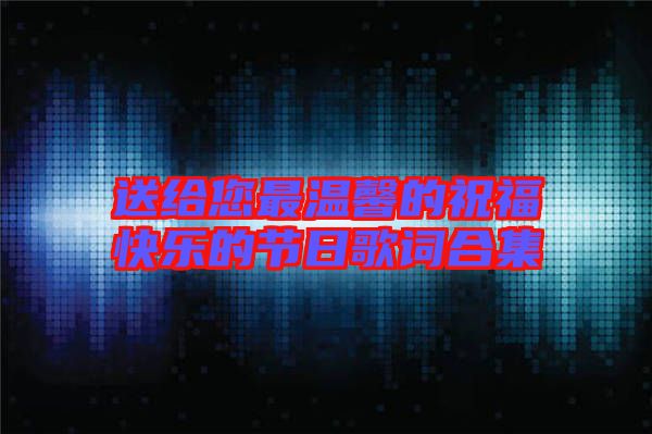 送給您最溫馨的祝?？鞓返墓?jié)日歌詞合集