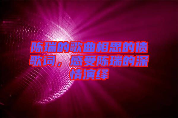 陳瑞的歌曲相思的債歌詞，感受陳瑞的深情演繹