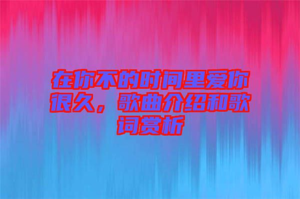 在你不的時(shí)間里愛你很久，歌曲介紹和歌詞賞析