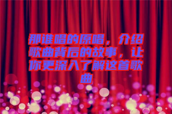 那誰唱的原唱，介紹歌曲背后的故事，讓你更深入了解這首歌曲