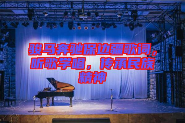 駿馬奔馳保邊疆歌詞，聽歌學(xué)唱，傳承民族精神
