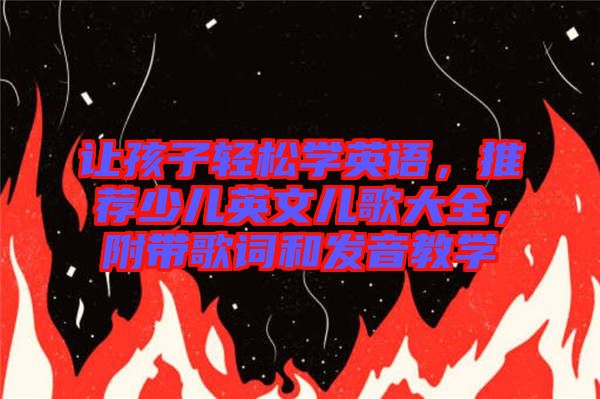 讓孩子輕松學(xué)英語，推薦少兒英文兒歌大全，附帶歌詞和發(fā)音教學(xué)