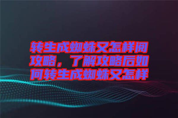 轉生成蜘蛛又怎樣閱攻略，了解攻略后如何轉生成蜘蛛又怎樣