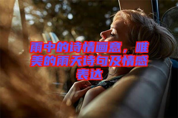 雨中的詩情畫意，唯美的雨天詩句及情感表達(dá)