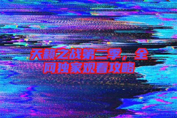 天籟之戰(zhàn)第二季，全網(wǎng)獨家觀看攻略
