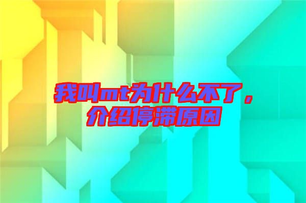 我叫mt為什么不了，介紹停滯原因