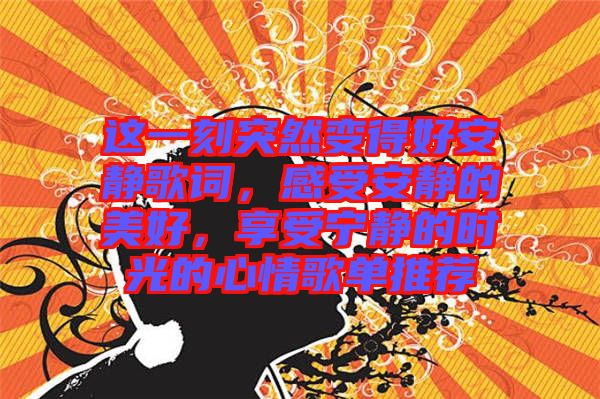 這一刻突然變得好安靜歌詞，感受安靜的美好，享受寧?kù)o的時(shí)光的心情歌單推薦
