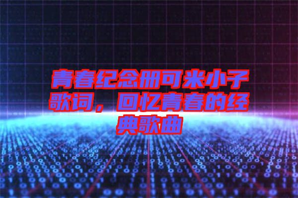 青春紀(jì)念冊可米小子歌詞，回憶青春的經(jīng)典歌曲