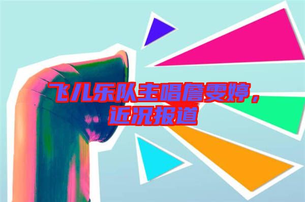 飛兒樂(lè)隊(duì)主唱詹雯婷，近況報(bào)道