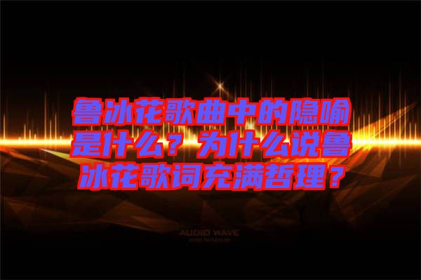 魯冰花歌曲中的隱喻是什么？為什么說(shuō)魯冰花歌詞充滿哲理？