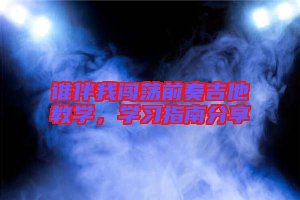誰伴我闖蕩前奏吉他教學(xué)，學(xué)習(xí)指南分享