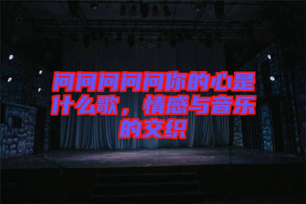 問問問問問你的心是什么歌，情感與音樂的交織
