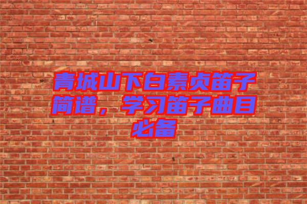 青城山下白素貞笛子簡譜，學習笛子曲目必備