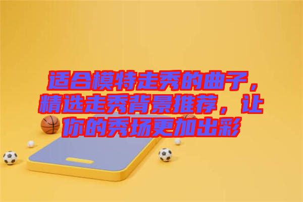 適合模特走秀的曲子，精選走秀背景推薦，讓你的秀場更加出彩