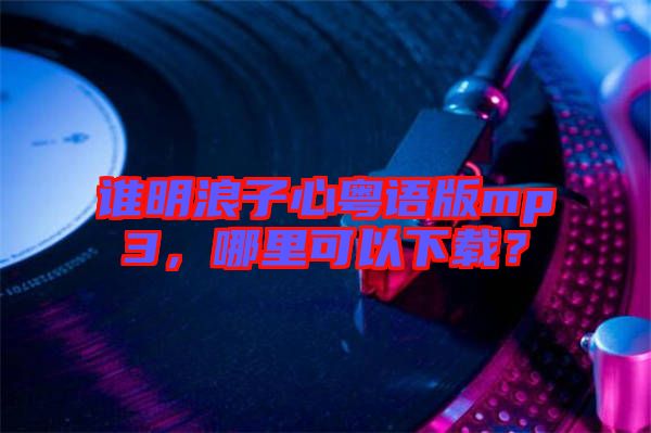 誰(shuí)明浪子心粵語(yǔ)版mp3，哪里可以下載？