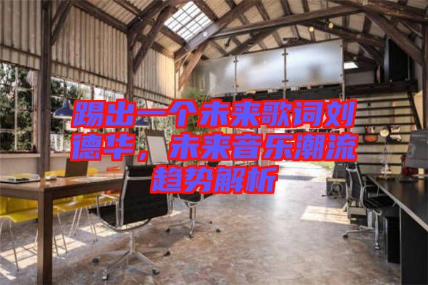 踢出一個(gè)未來歌詞劉德華，未來音樂潮流趨勢解析