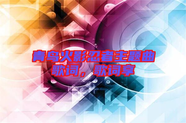 青鳥火影忍者主題曲歌詞，歌詞享