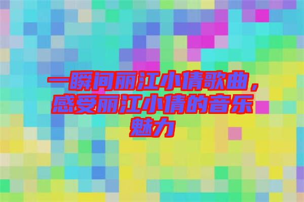 一瞬間麗江小倩歌曲，感受麗江小倩的音樂魅力