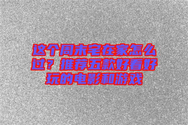 這個(gè)周末宅在家怎么過？推薦五款好看好玩的電影和游戲
