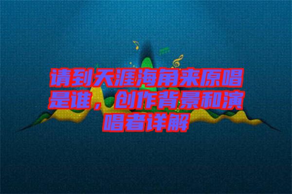 請到天涯海角來原唱是誰，創(chuàng)作背景和演唱者詳解
