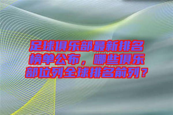 足球俱樂(lè)部最新排名榜單公布，哪些俱樂(lè)部位列全球排名前列？