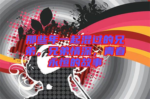 那些年一起混過(guò)的兄弟，兄弟情深，青春永恒的故事