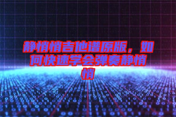 靜悄悄吉他譜原版，如何快速學(xué)會(huì)彈奏靜悄悄