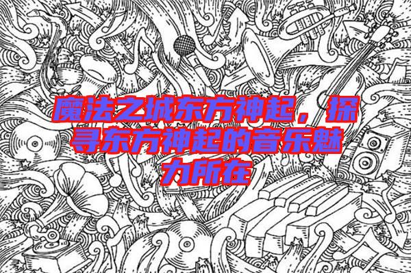 魔法之城東方神起，探尋東方神起的音樂魅力所在