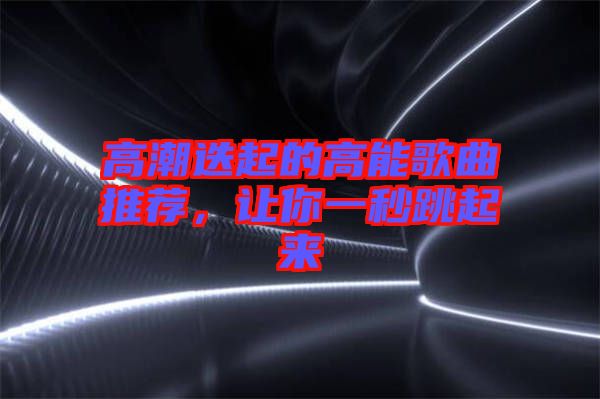 高潮迭起的高能歌曲推薦，讓你一秒跳起來