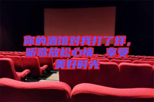 你的酒館對我打了烊，聽歌放松心情，享受美好時光