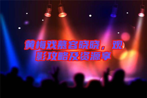 黃梅戲慕容曉曉，觀影攻略及資源享