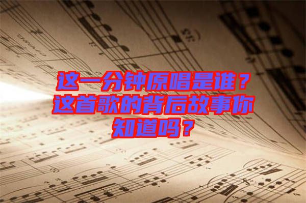 這一分鐘原唱是誰？這首歌的背后故事你知道嗎？