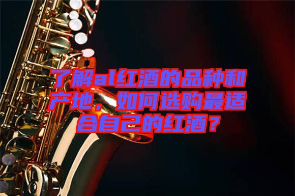 了解al紅酒的品種和產(chǎn)地，如何選購(gòu)最適合自己的紅酒？